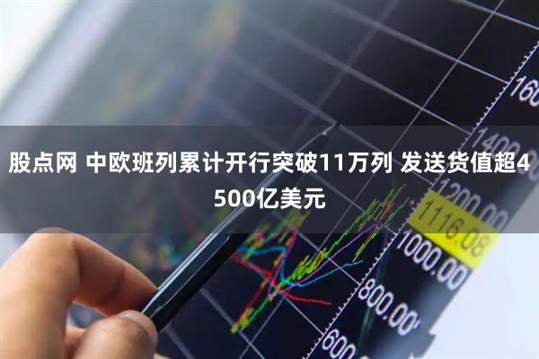 股点网 中欧班列累计开行突破11万列 发送货值超4500亿美元