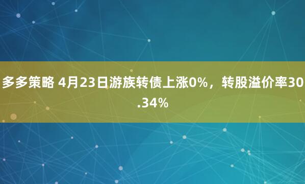 多多策略 4月23日游族转债上涨0%,转股溢价率30.34%