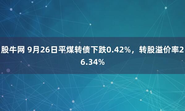 股牛网 9月26日平煤转债下跌0.42%,转股溢价率26.34%