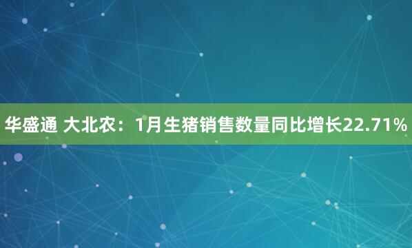华盛通 大北农:1月生猪销售数量同比增长22.71%