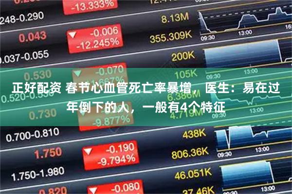 正好配资 春节心血管死亡率暴增，医生：易在过年倒下的人，一般有4个特征