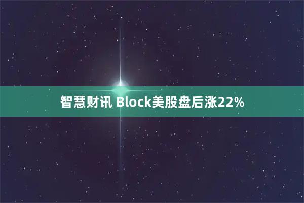 智慧财讯 Block美股盘后涨22%