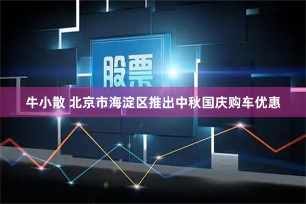 牛小散 北京市海淀区推出中秋国庆购车优惠