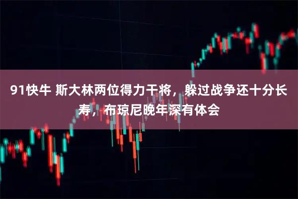 91快牛 斯大林两位得力干将，躲过战争还十分长寿，布琼尼晚年深有体会